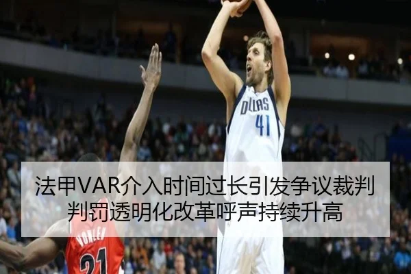 法甲VAR介入时间过长引发争议裁判判罚透明化改革呼声持续升高