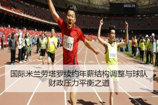 国际米兰劳塔罗续约年薪结构调整与球队财政压力平衡之道