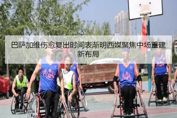 巴萨加维伤愈复出时间表渐明西媒聚焦中场重建新布局