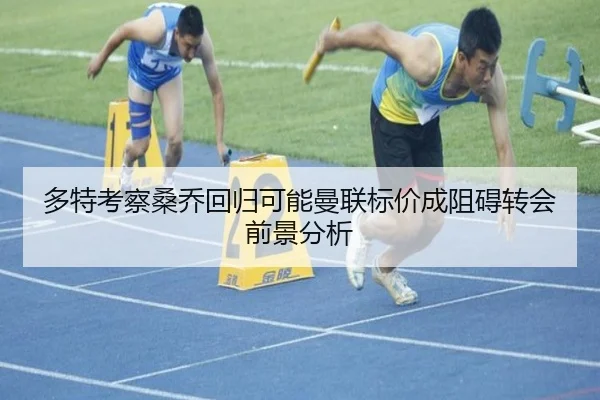 多特考察桑乔回归可能曼联标价成阻碍转会前景分析