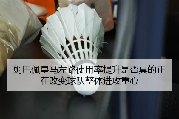 姆巴佩皇马左路使用率提升是否真的正在改变球队整体进攻重心