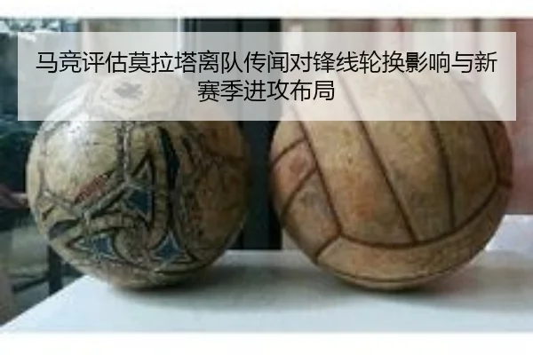 马竞评估莫拉塔离队传闻对锋线轮换影响与新赛季进攻布局