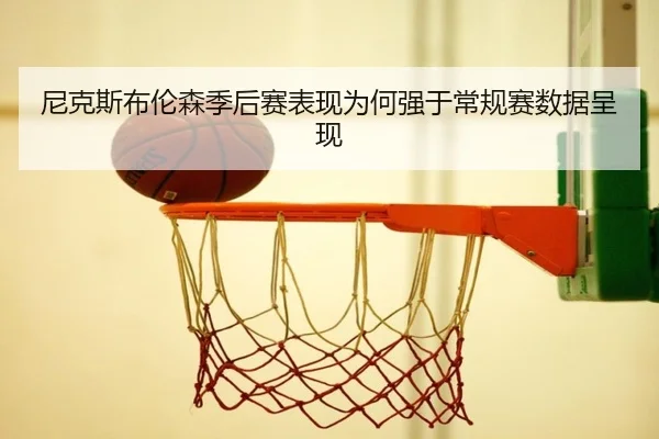 尼克斯布伦森季后赛表现为何强于常规赛数据呈现