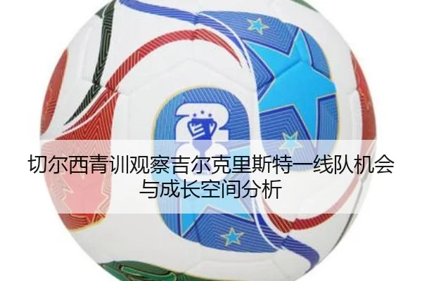 切尔西青训观察吉尔克里斯特一线队机会与成长空间分析