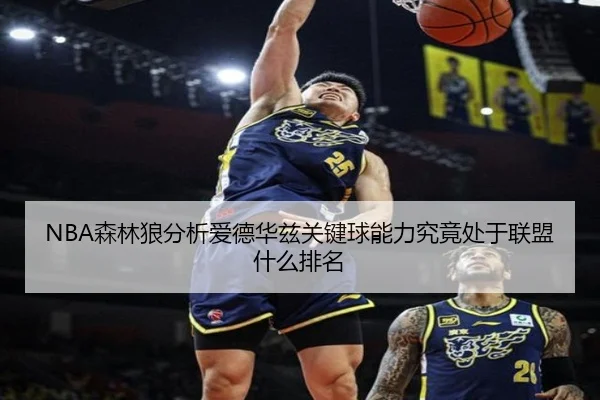 NBA森林狼分析爱德华兹关键球能力究竟处于联盟什么排名