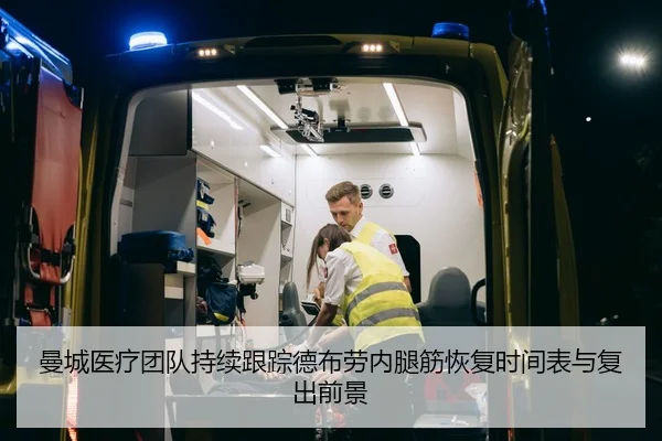 曼城医疗团队持续跟踪德布劳内腿筋恢复时间表与复出前景