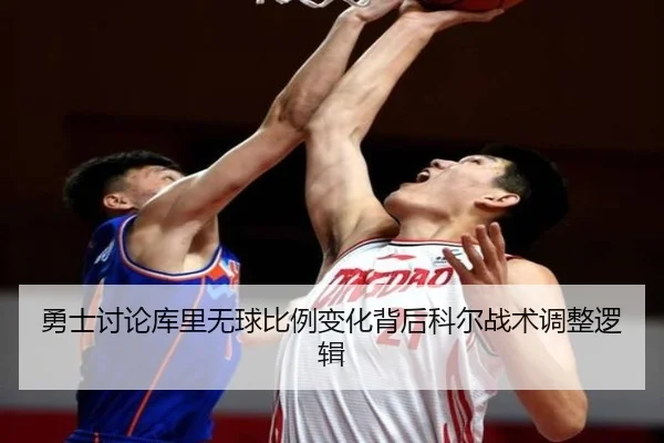勇士讨论库里无球比例变化背后科尔战术调整逻辑