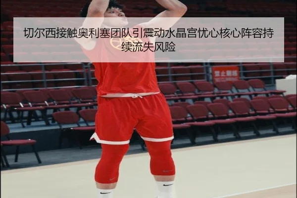 切尔西接触奥利塞团队引震动水晶宫忧心核心阵容持续流失风险