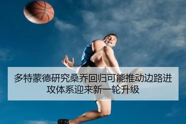 多特蒙德研究桑乔回归可能推动边路进攻体系迎来新一轮升级