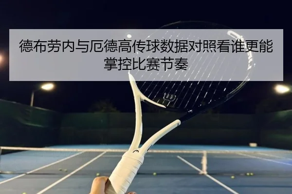 德布劳内与厄德高传球数据对照看谁更能掌控比赛节奏