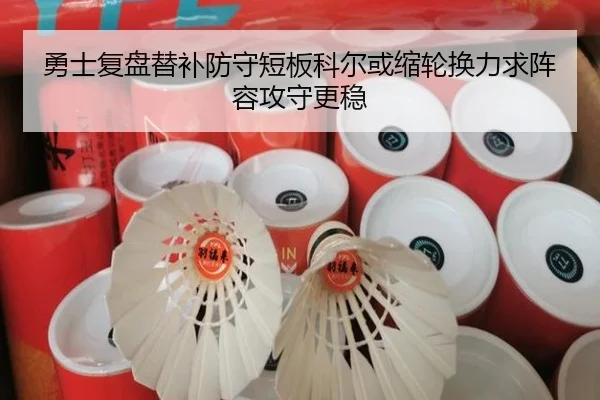 勇士复盘替补防守短板科尔或缩轮换力求阵容攻守更稳